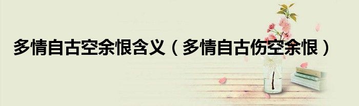 多情自古空余恨含義（多情自古傷空余恨）