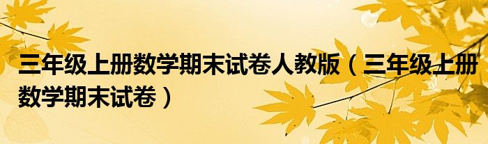 三年級(jí)上冊(cè)數(shù)學(xué)期末試卷人教版（三年級(jí)上冊(cè)數(shù)學(xué)期末試卷）