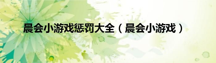 晨會(huì)小游戲懲罰大全（晨會(huì)小游戲）