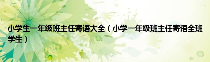 小學生一年級班主任寄語大全（小學一年級班主任寄語全班學生）
