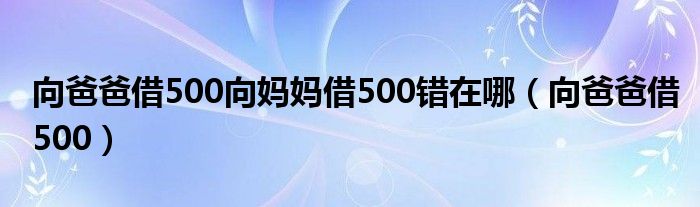 向爸爸借500向媽媽借500錯在哪（向爸爸借500）