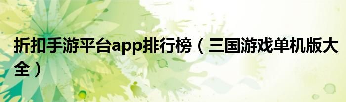 折扣手游平臺(tái)app排行榜（三國(guó)游戲單機(jī)版大全）