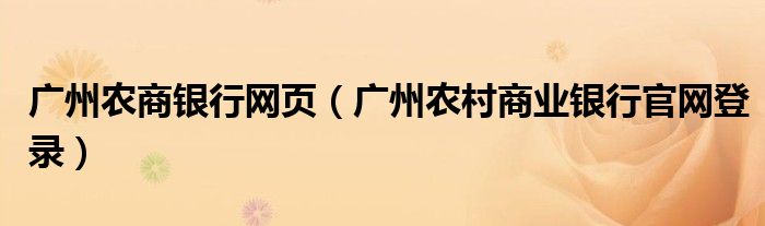 廣州農(nóng)商銀行網(wǎng)頁（廣州農(nóng)村商業(yè)銀行官網(wǎng)登錄）