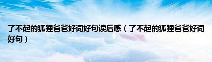 了不起的狐貍爸爸好詞好句讀后感（了不起的狐貍爸爸好詞好句）
