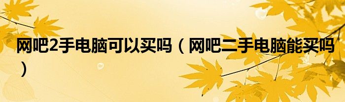 網(wǎng)吧2手電腦可以買嗎（網(wǎng)吧二手電腦能買嗎）