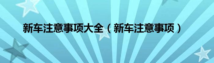 新車注意事項(xiàng)大全（新車注意事項(xiàng)）