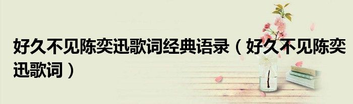 好久不見陳奕迅歌詞經(jīng)典語錄（好久不見陳奕迅歌詞）