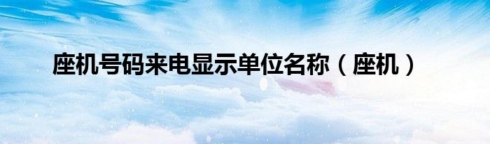 座機(jī)號碼來電顯示單位名稱（座機(jī)）