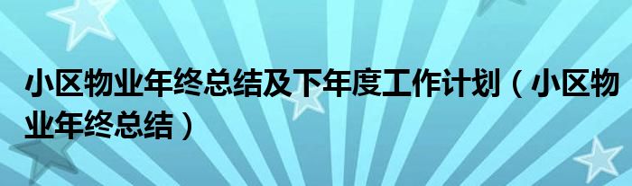 小區(qū)物業(yè)年終總結(jié)及下年度工作計(jì)劃（小區(qū)物業(yè)年終總結(jié)）