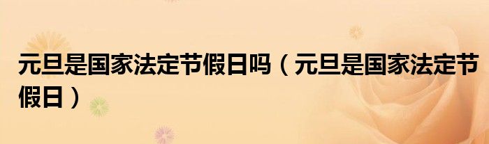 元旦是國(guó)家法定節(jié)假日嗎（元旦是國(guó)家法定節(jié)假日）