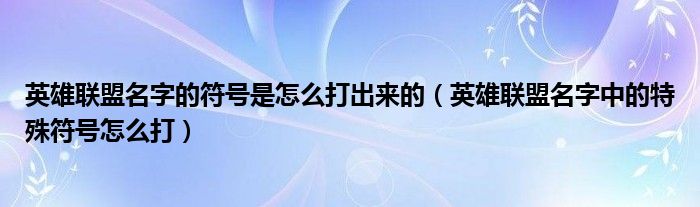 英雄聯(lián)盟名字的符號(hào)是怎么打出來(lái)的（英雄聯(lián)盟名字中的特殊符號(hào)怎么打）