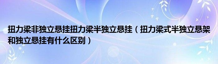 扭力梁非獨(dú)立懸掛扭力梁半獨(dú)立懸掛（扭力梁式半獨(dú)立懸架和獨(dú)立懸掛有什么區(qū)別）