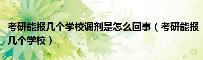 考研能報(bào)幾個(gè)學(xué)校調(diào)劑是怎么回事（考研能報(bào)幾個(gè)學(xué)校）