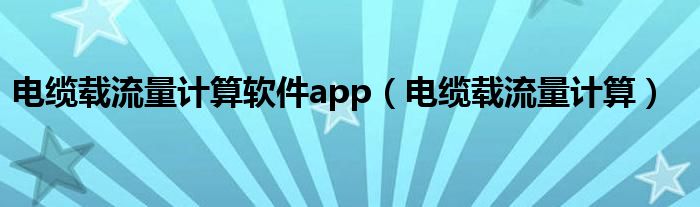 電纜載流量計(jì)算軟件app（電纜載流量計(jì)算）