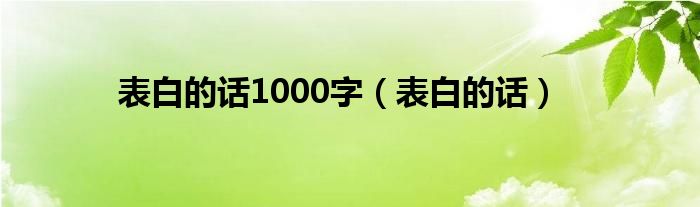 表白的話1000字（表白的話）