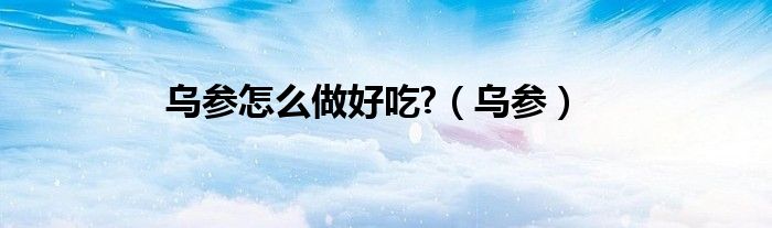 烏參怎么做好吃?（烏參）