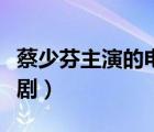 蔡少芬主演的電視劇全部（蔡少芬主演的電視劇）