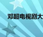 鄧超電視劇大全最新（鄧超電視劇大全）