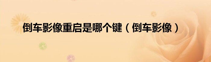 倒車(chē)影像重啟是哪個(gè)鍵（倒車(chē)影像）