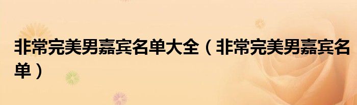 非常完美男嘉賓名單大全（非常完美男嘉賓名單）
