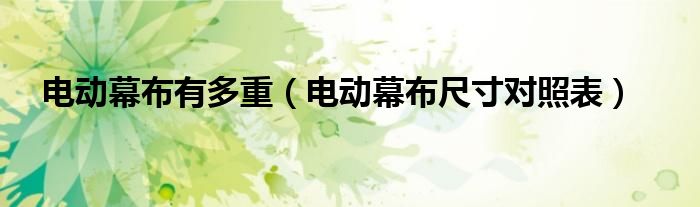 電動(dòng)幕布有多重（電動(dòng)幕布尺寸對(duì)照表）