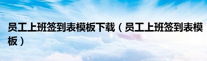 員工上班簽到表模板下載（員工上班簽到表模板）