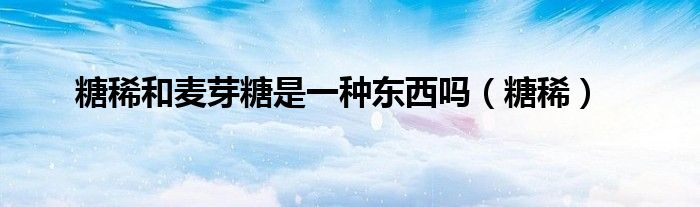 糖稀和麥芽糖是一種東西嗎（糖?。? />
                                         </a>
                                    </div>
                                 <div   id=