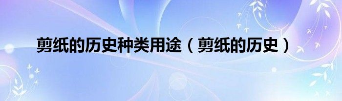剪紙的歷史種類用途（剪紙的歷史）
