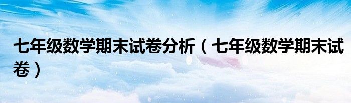 七年級數(shù)學(xué)期末試卷分析（七年級數(shù)學(xué)期末試卷）