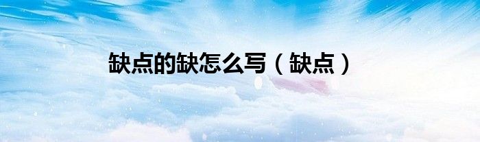 缺點(diǎn)的缺怎么寫（缺點(diǎn)）