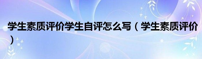 學(xué)生素質(zhì)評(píng)價(jià)學(xué)生自評(píng)怎么寫(xiě)（學(xué)生素質(zhì)評(píng)價(jià)）