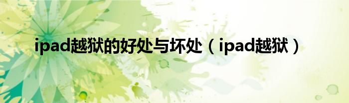 ipad越獄的好處與壞處（ipad越獄）