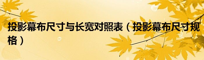 投影幕布尺寸與長(zhǎng)寬對(duì)照表（投影幕布尺寸規(guī)格）
