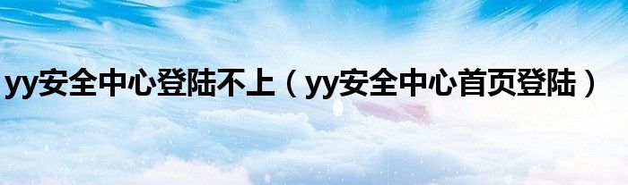 yy安全中心登陸不上（yy安全中心首頁(yè)登陸）