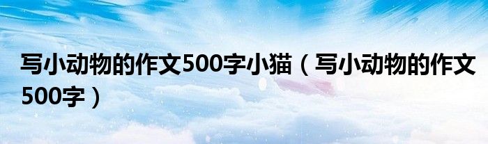 寫小動物的作文500字小貓（寫小動物的作文500字）