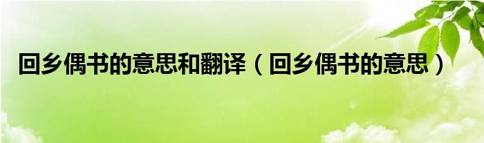 回鄉(xiāng)偶書(shū)的意思和翻譯（回鄉(xiāng)偶書(shū)的意思）