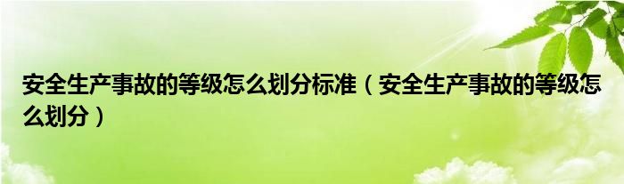 安全生產(chǎn)事故的等級(jí)怎么劃分標(biāo)準(zhǔn)（安全生產(chǎn)事故的等級(jí)怎么劃分）