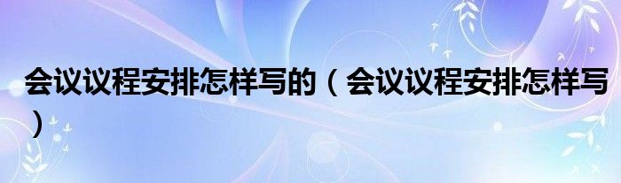 會議議程安排怎樣寫的（會議議程安排怎樣寫）
