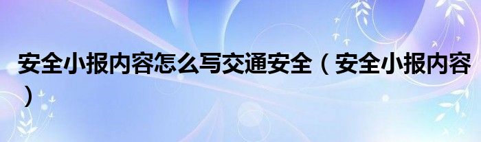 安全小報內(nèi)容怎么寫交通安全（安全小報內(nèi)容）