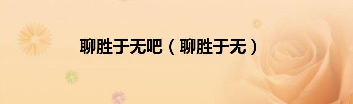 聊勝于無(wú)吧（聊勝于無(wú)）