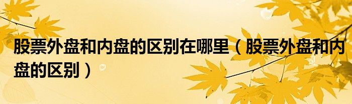 股票外盤和內(nèi)盤的區(qū)別在哪里（股票外盤和內(nèi)盤的區(qū)別）