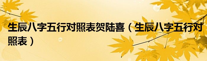 生辰八字五行對(duì)照表賀陸喜（生辰八字五行對(duì)照表）