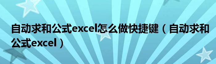 自動(dòng)求和公式excel怎么做快捷鍵（自動(dòng)求和公式excel）