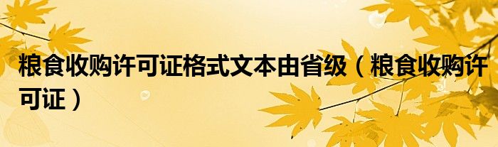 糧食收購許可證格式文本由省級（糧食收購許可證）