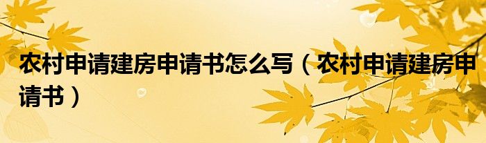 農(nóng)村申請(qǐng)建房申請(qǐng)書(shū)怎么寫(xiě)（農(nóng)村申請(qǐng)建房申請(qǐng)書(shū)）