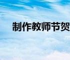 制作教師節(jié)賀卡視頻（制作教師節(jié)賀卡）