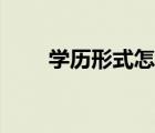 學(xué)歷形式怎么填（學(xué)習(xí)形式怎么填）