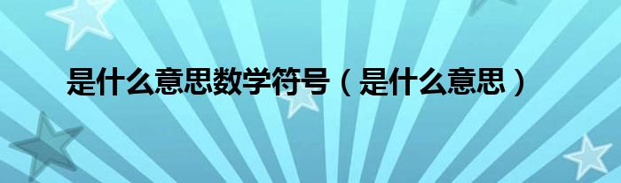 是什么意思數(shù)學(xué)符號(hào)（是什么意思）