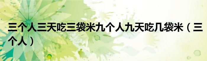 三個人三天吃三袋米九個人九天吃幾袋米（三個人）