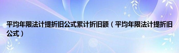 平均年限法計提折舊公式累計折舊額（平均年限法計提折舊公式）